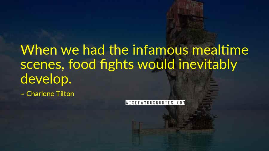 Charlene Tilton Quotes: When we had the infamous mealtime scenes, food fights would inevitably develop.