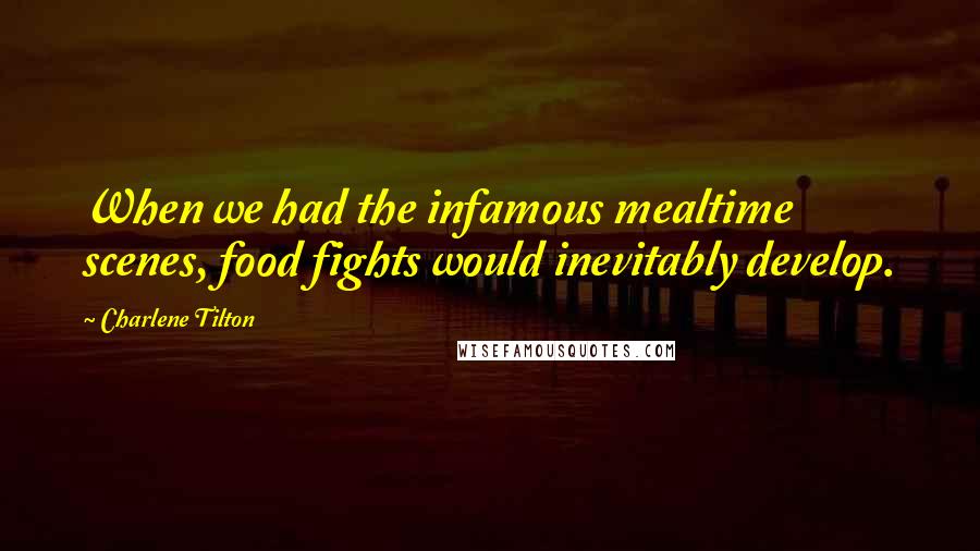 Charlene Tilton Quotes: When we had the infamous mealtime scenes, food fights would inevitably develop.