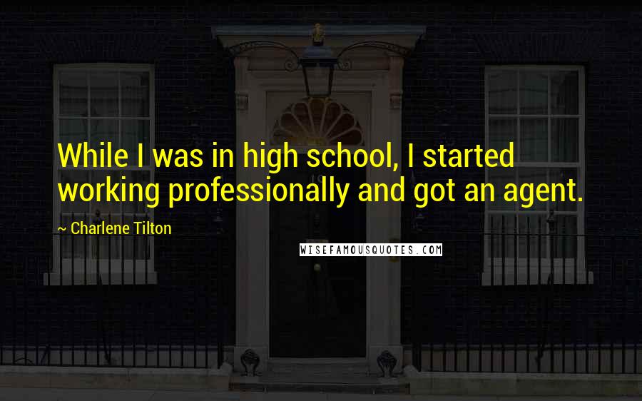 Charlene Tilton Quotes: While I was in high school, I started working professionally and got an agent.