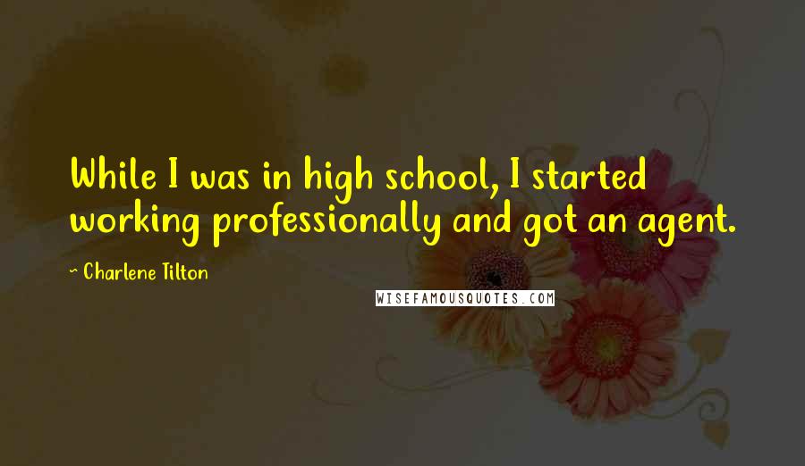 Charlene Tilton Quotes: While I was in high school, I started working professionally and got an agent.