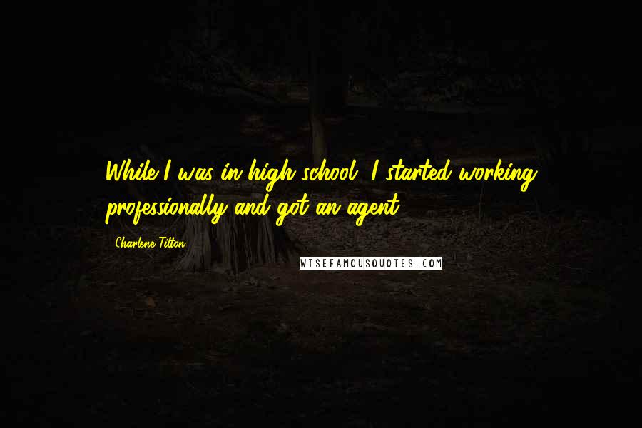 Charlene Tilton Quotes: While I was in high school, I started working professionally and got an agent.