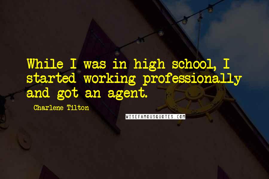 Charlene Tilton Quotes: While I was in high school, I started working professionally and got an agent.