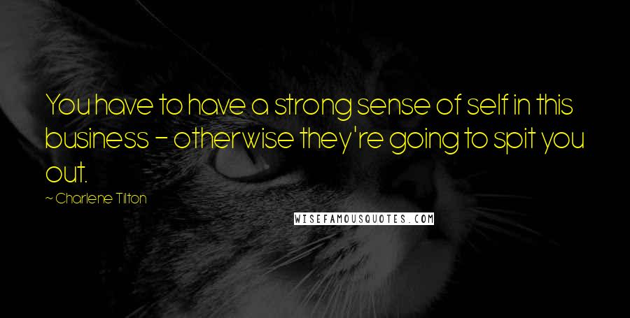 Charlene Tilton Quotes: You have to have a strong sense of self in this business - otherwise they're going to spit you out.