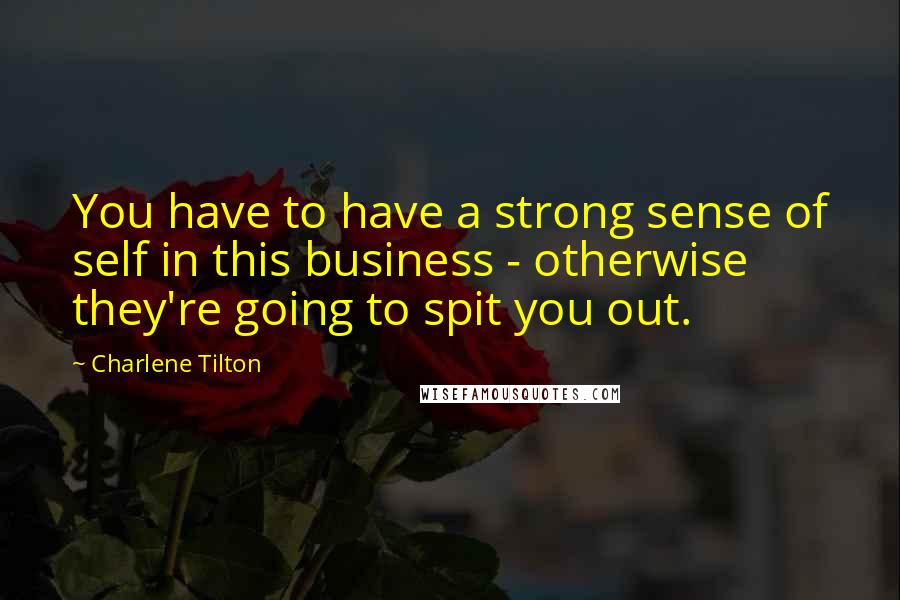 Charlene Tilton Quotes: You have to have a strong sense of self in this business - otherwise they're going to spit you out.