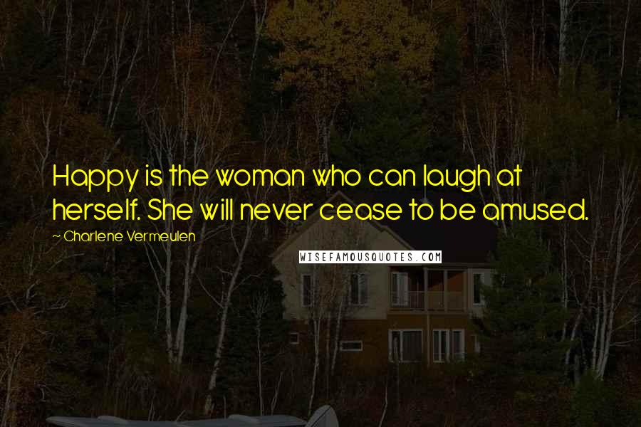 Charlene Vermeulen Quotes: Happy is the woman who can laugh at herself. She will never cease to be amused.