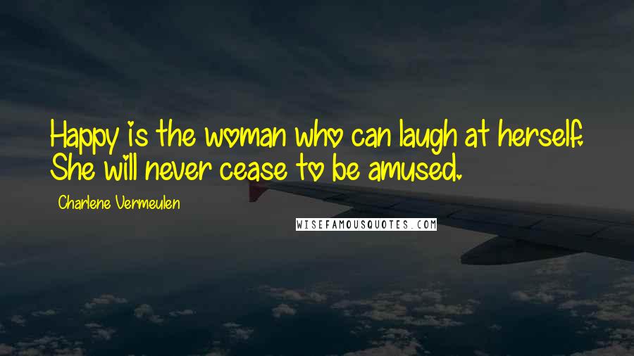 Charlene Vermeulen Quotes: Happy is the woman who can laugh at herself. She will never cease to be amused.