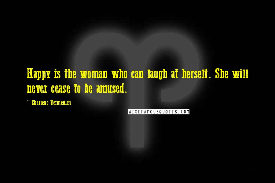 Charlene Vermeulen Quotes: Happy is the woman who can laugh at herself. She will never cease to be amused.