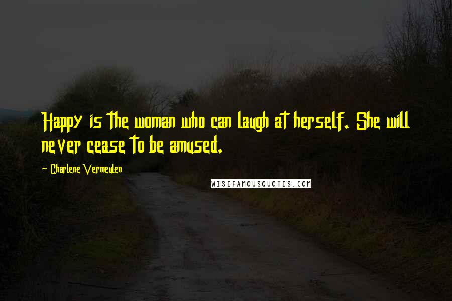 Charlene Vermeulen Quotes: Happy is the woman who can laugh at herself. She will never cease to be amused.