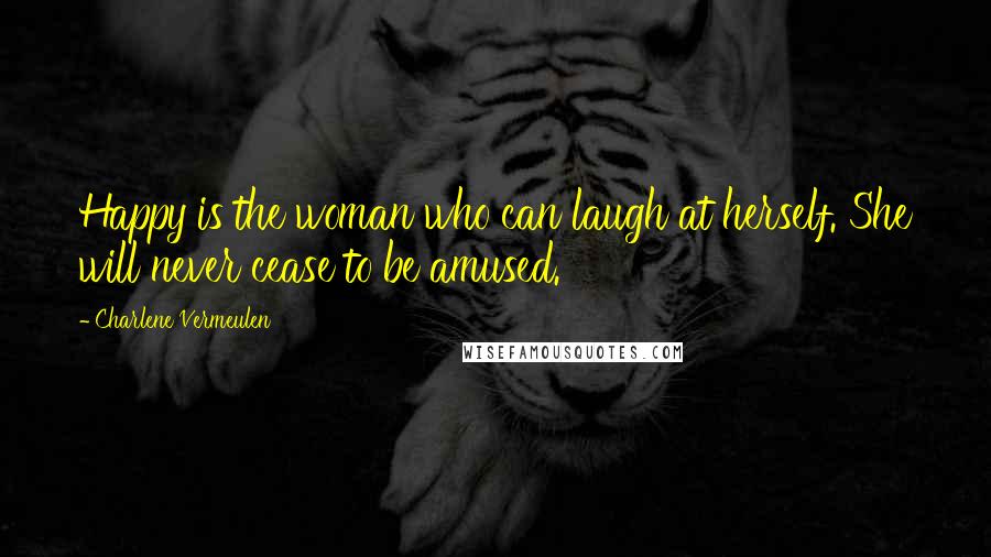 Charlene Vermeulen Quotes: Happy is the woman who can laugh at herself. She will never cease to be amused.