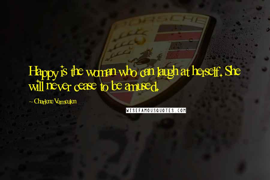 Charlene Vermeulen Quotes: Happy is the woman who can laugh at herself. She will never cease to be amused.