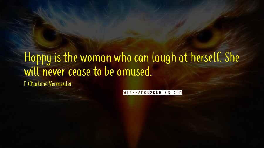 Charlene Vermeulen Quotes: Happy is the woman who can laugh at herself. She will never cease to be amused.