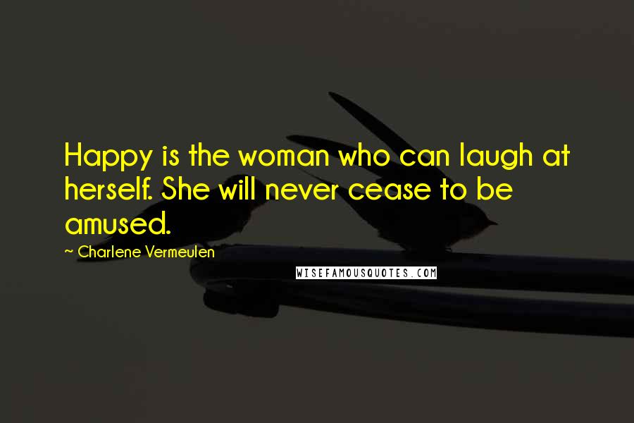 Charlene Vermeulen Quotes: Happy is the woman who can laugh at herself. She will never cease to be amused.