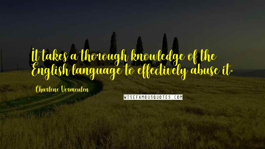 Charlene Vermeulen Quotes: It takes a thorough knowledge of the English language to effectively abuse it.