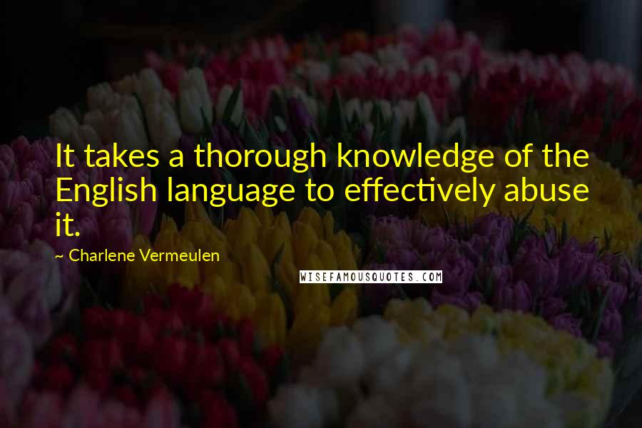 Charlene Vermeulen Quotes: It takes a thorough knowledge of the English language to effectively abuse it.