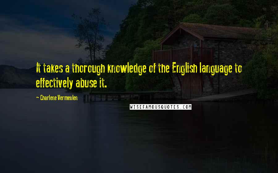 Charlene Vermeulen Quotes: It takes a thorough knowledge of the English language to effectively abuse it.