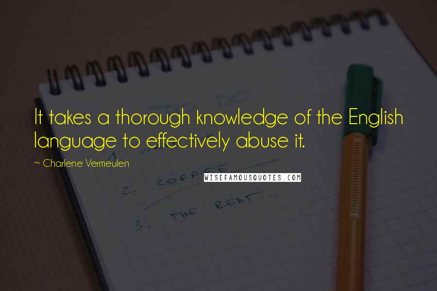 Charlene Vermeulen Quotes: It takes a thorough knowledge of the English language to effectively abuse it.