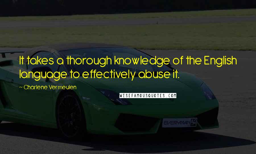 Charlene Vermeulen Quotes: It takes a thorough knowledge of the English language to effectively abuse it.