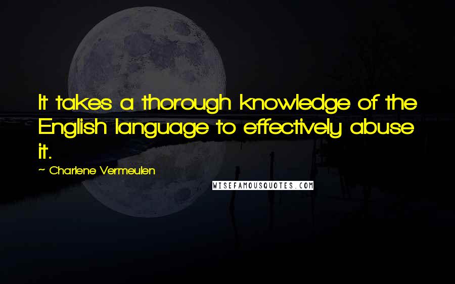 Charlene Vermeulen Quotes: It takes a thorough knowledge of the English language to effectively abuse it.