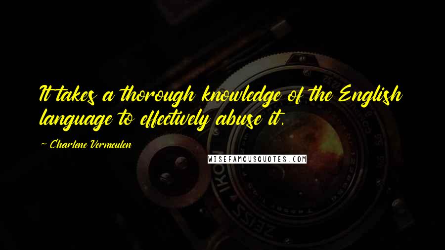 Charlene Vermeulen Quotes: It takes a thorough knowledge of the English language to effectively abuse it.