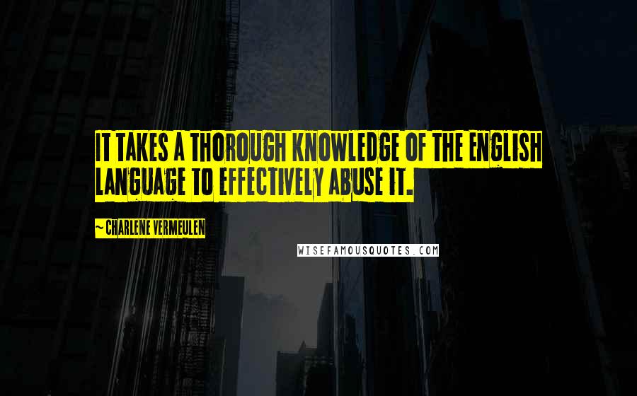 Charlene Vermeulen Quotes: It takes a thorough knowledge of the English language to effectively abuse it.
