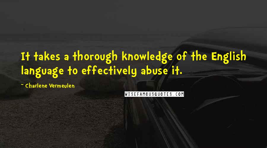 Charlene Vermeulen Quotes: It takes a thorough knowledge of the English language to effectively abuse it.