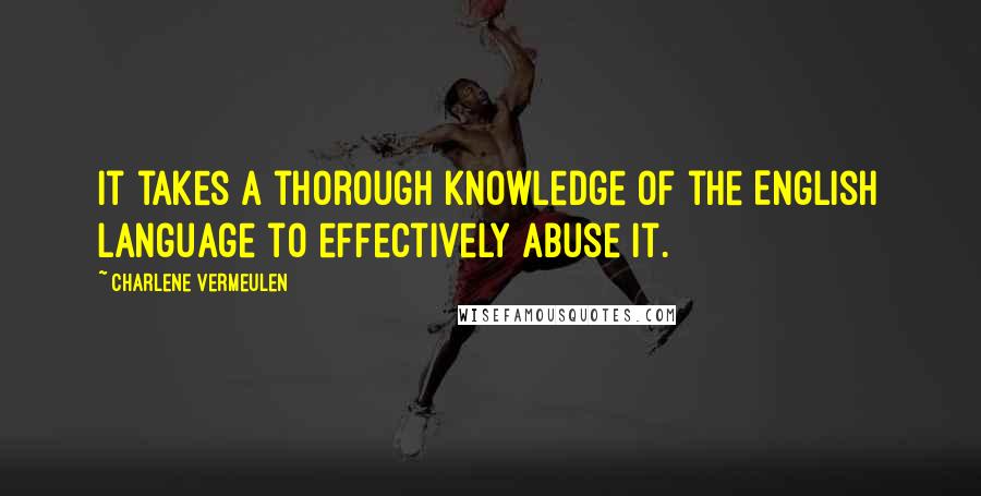 Charlene Vermeulen Quotes: It takes a thorough knowledge of the English language to effectively abuse it.