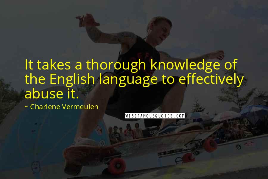 Charlene Vermeulen Quotes: It takes a thorough knowledge of the English language to effectively abuse it.