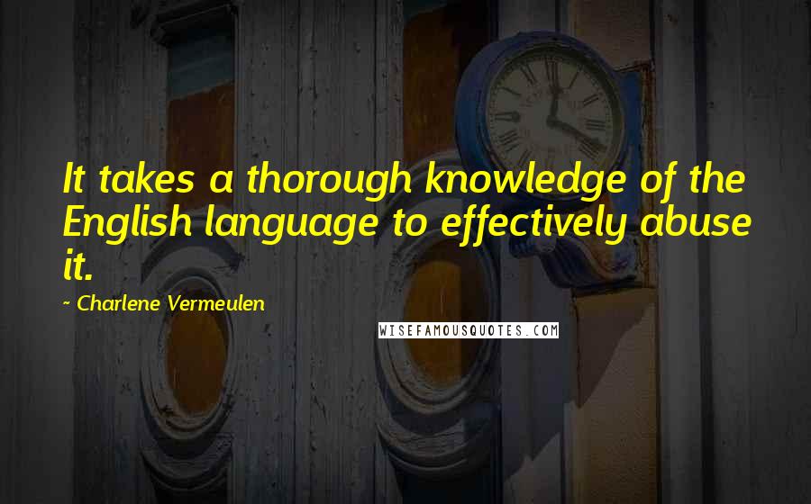 Charlene Vermeulen Quotes: It takes a thorough knowledge of the English language to effectively abuse it.