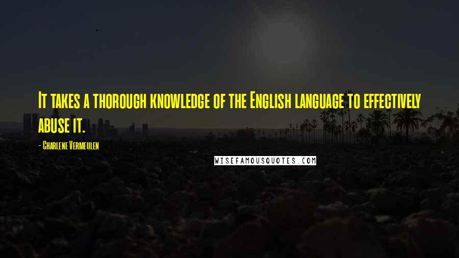 Charlene Vermeulen Quotes: It takes a thorough knowledge of the English language to effectively abuse it.