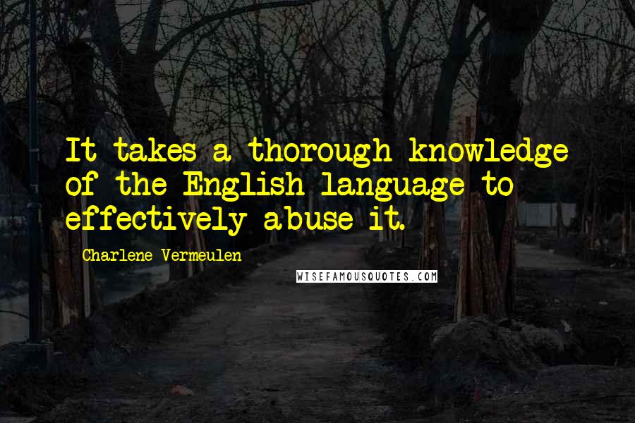 Charlene Vermeulen Quotes: It takes a thorough knowledge of the English language to effectively abuse it.