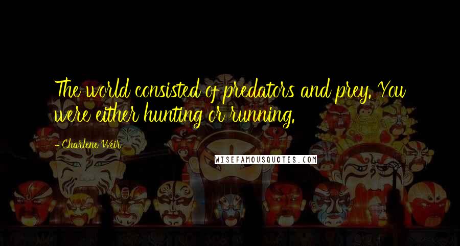 Charlene Weir Quotes: The world consisted of predators and prey. You were either hunting or running.