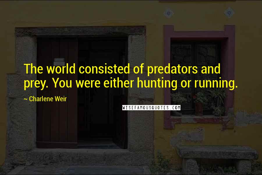 Charlene Weir Quotes: The world consisted of predators and prey. You were either hunting or running.