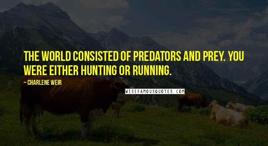 Charlene Weir Quotes: The world consisted of predators and prey. You were either hunting or running.