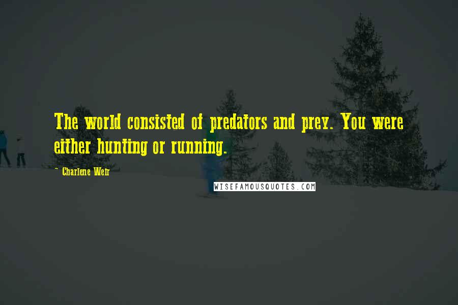 Charlene Weir Quotes: The world consisted of predators and prey. You were either hunting or running.