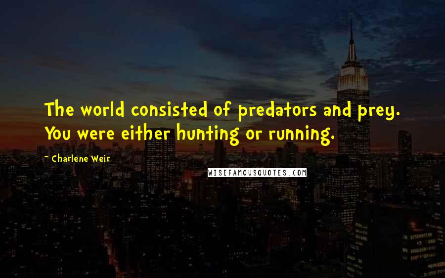 Charlene Weir Quotes: The world consisted of predators and prey. You were either hunting or running.