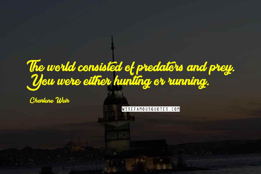 Charlene Weir Quotes: The world consisted of predators and prey. You were either hunting or running.