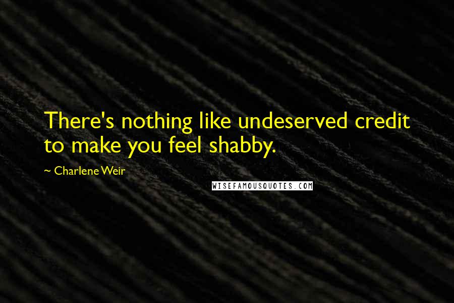 Charlene Weir Quotes: There's nothing like undeserved credit to make you feel shabby.