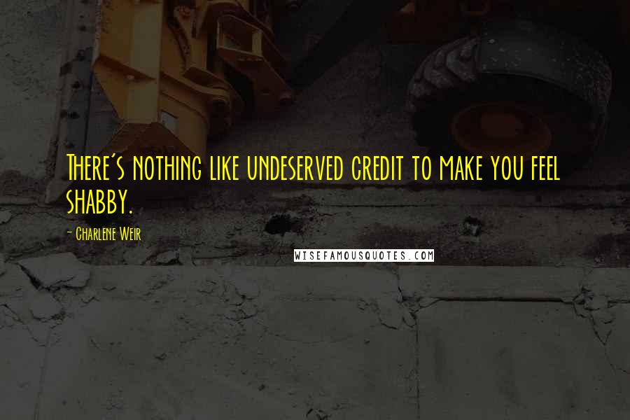 Charlene Weir Quotes: There's nothing like undeserved credit to make you feel shabby.