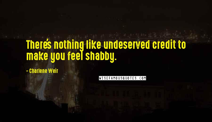 Charlene Weir Quotes: There's nothing like undeserved credit to make you feel shabby.