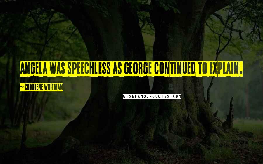 Charlene Whitman Quotes: Angela was speechless as George continued to explain.