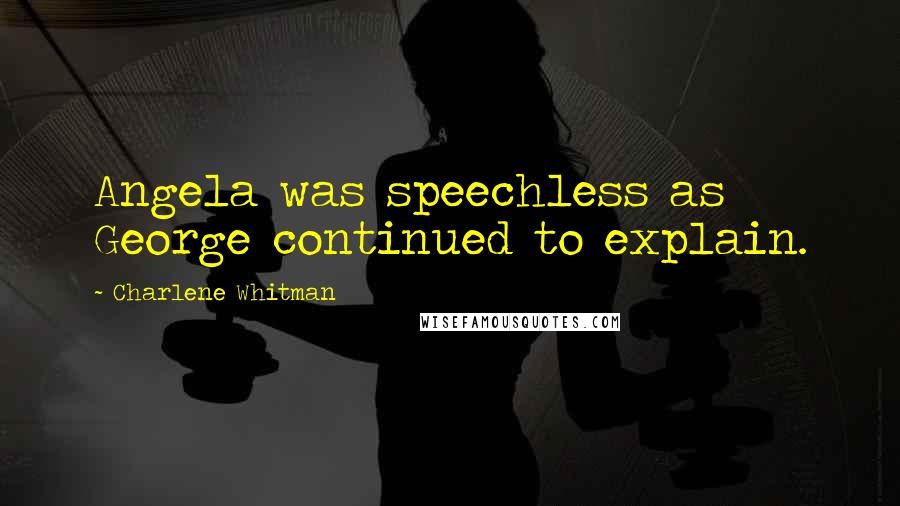 Charlene Whitman Quotes: Angela was speechless as George continued to explain.