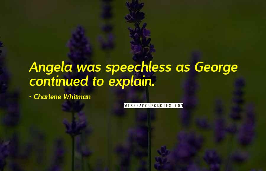 Charlene Whitman Quotes: Angela was speechless as George continued to explain.