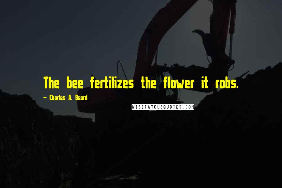 Charles A. Beard Quotes: The bee fertilizes the flower it robs.