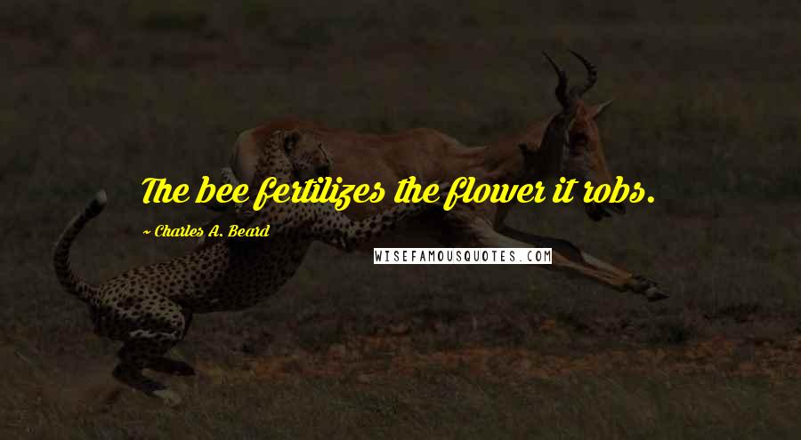 Charles A. Beard Quotes: The bee fertilizes the flower it robs.