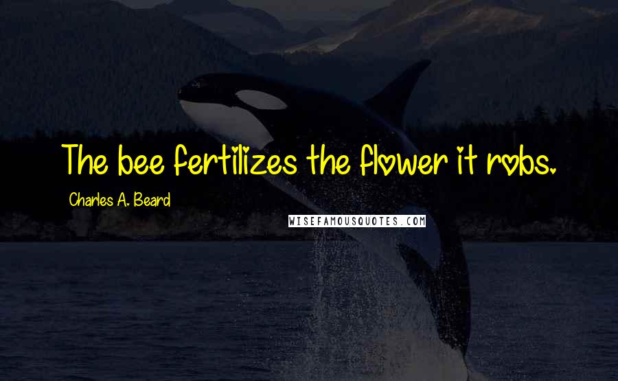 Charles A. Beard Quotes: The bee fertilizes the flower it robs.