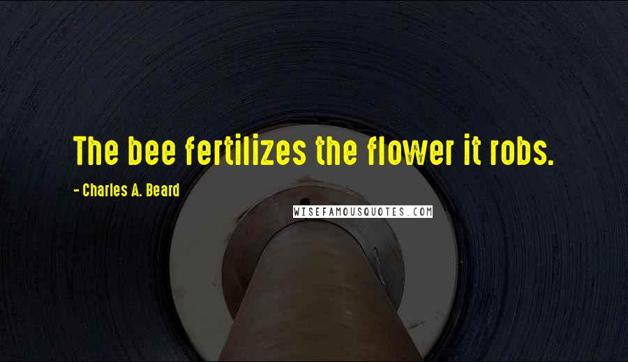 Charles A. Beard Quotes: The bee fertilizes the flower it robs.