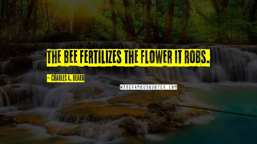 Charles A. Beard Quotes: The bee fertilizes the flower it robs.