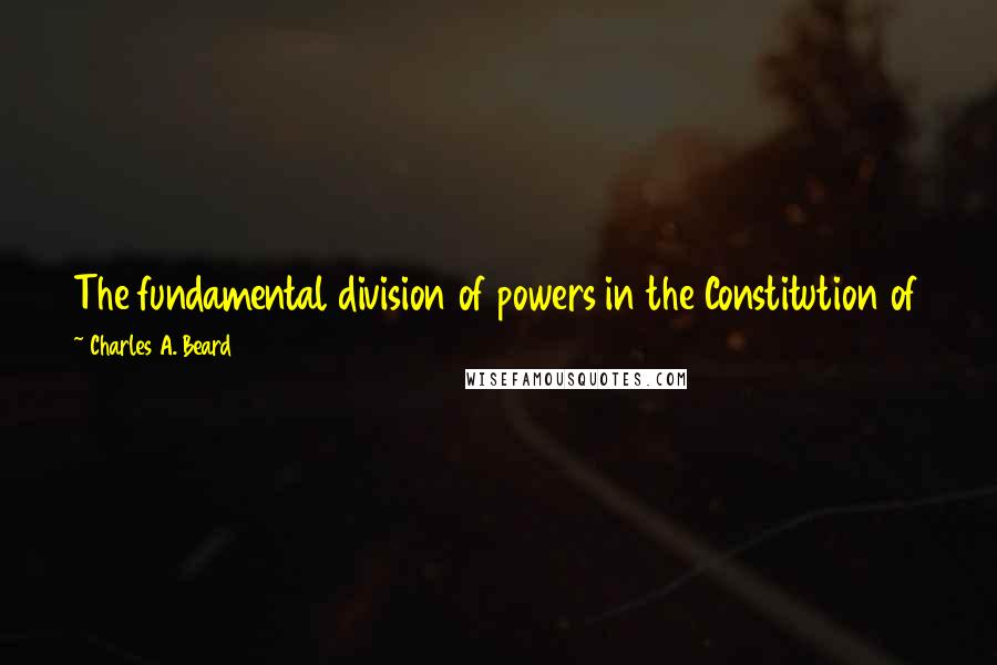 Charles A. Beard Quotes: The fundamental division of powers in the Constitution of the United States is between voters on the one hand and property owners on the other.