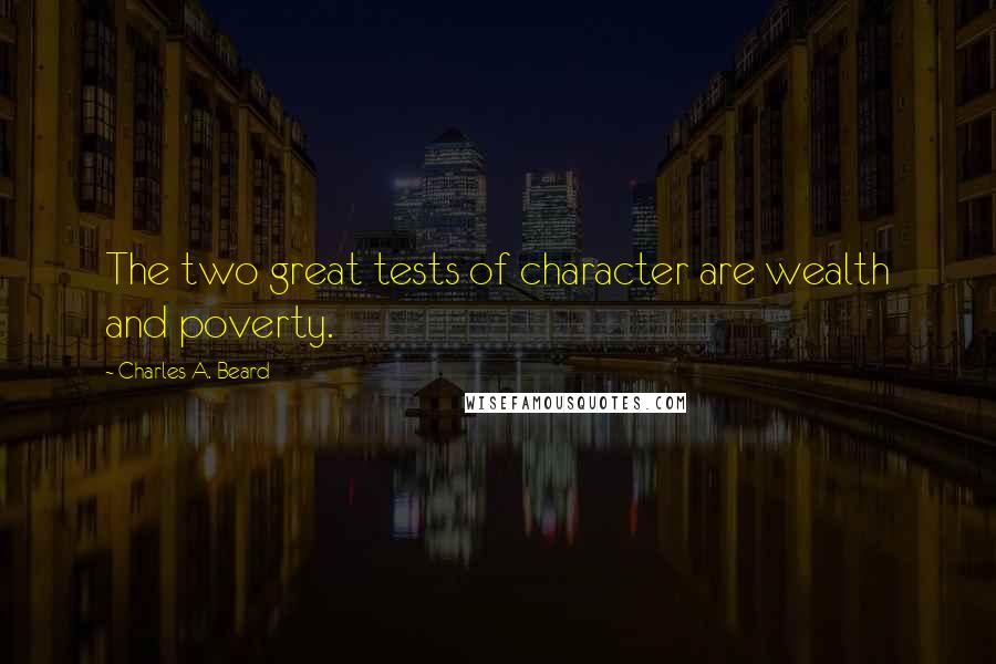 Charles A. Beard Quotes: The two great tests of character are wealth and poverty.