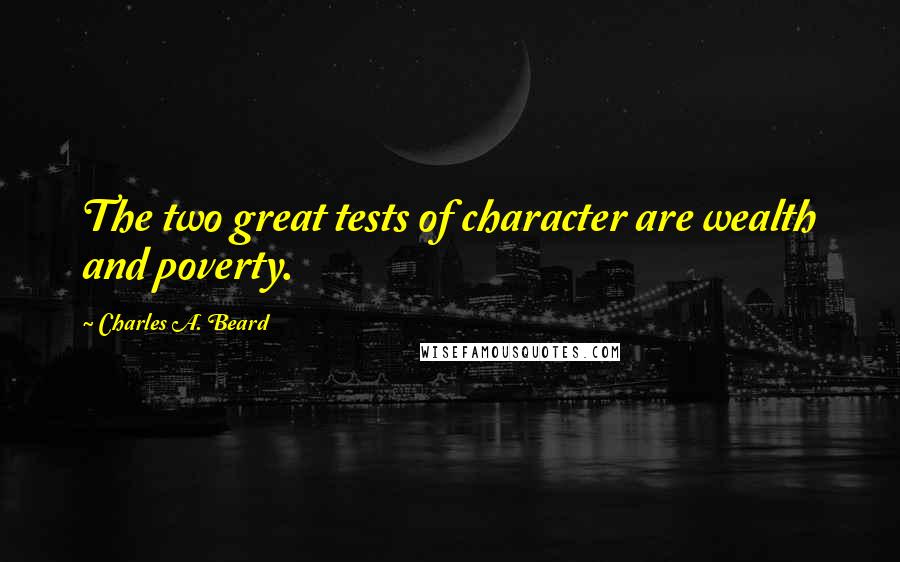 Charles A. Beard Quotes: The two great tests of character are wealth and poverty.